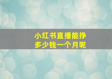 小红书直播能挣多少钱一个月呢