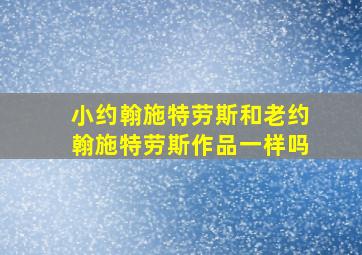 小约翰施特劳斯和老约翰施特劳斯作品一样吗