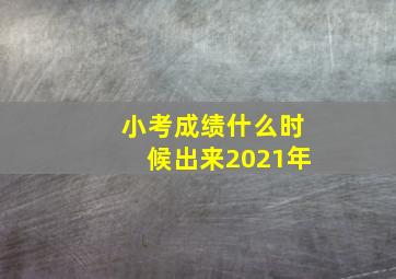 小考成绩什么时候出来2021年