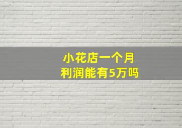 小花店一个月利润能有5万吗