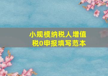 小规模纳税人增值税0申报填写范本