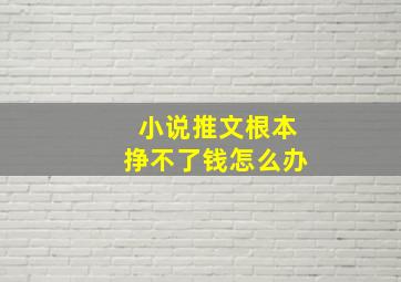 小说推文根本挣不了钱怎么办