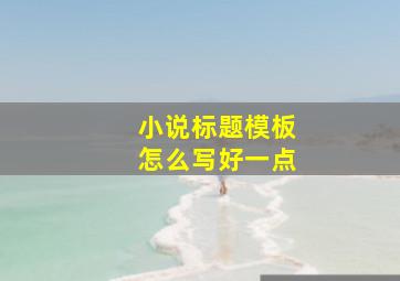 小说标题模板怎么写好一点