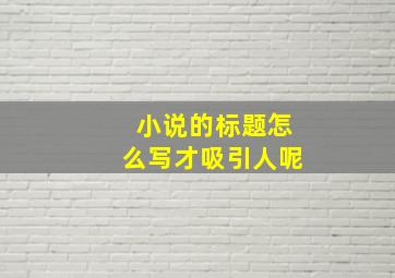 小说的标题怎么写才吸引人呢