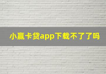 小赢卡贷app下载不了了吗