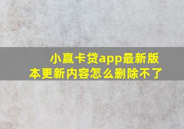 小赢卡贷app最新版本更新内容怎么删除不了