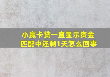 小赢卡贷一直显示资金匹配中还剩1天怎么回事