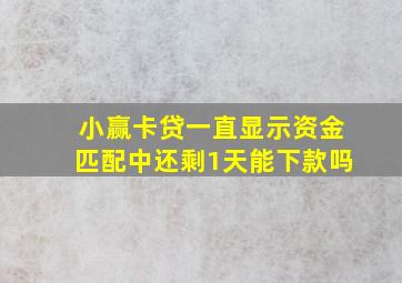 小赢卡贷一直显示资金匹配中还剩1天能下款吗