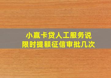 小赢卡贷人工服务说限时提额征信审批几次