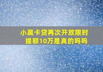 小赢卡贷再次开放限时提额10万是真的吗吗