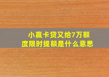 小赢卡贷又给7万额度限时提额是什么意思