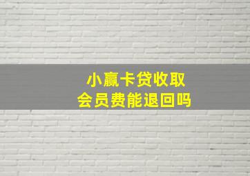 小赢卡贷收取会员费能退回吗