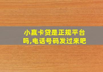 小赢卡贷是正规平台吗,电话号码发过来吧