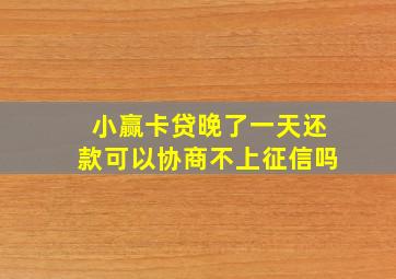 小赢卡贷晚了一天还款可以协商不上征信吗