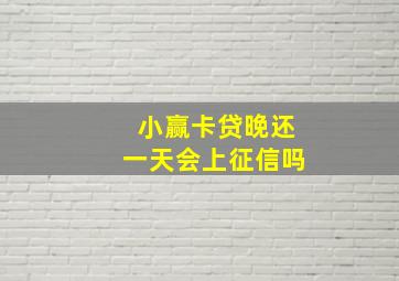 小赢卡贷晚还一天会上征信吗