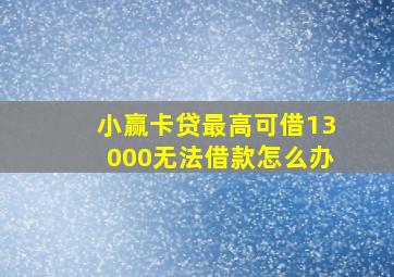 小赢卡贷最高可借13000无法借款怎么办