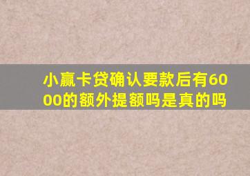 小赢卡贷确认要款后有6000的额外提额吗是真的吗