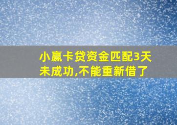 小赢卡贷资金匹配3天未成功,不能重新借了