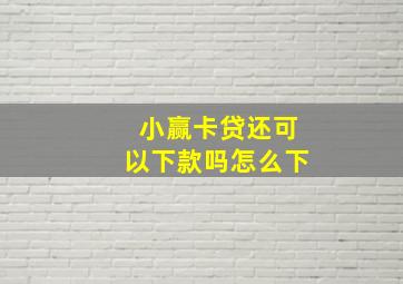 小赢卡贷还可以下款吗怎么下