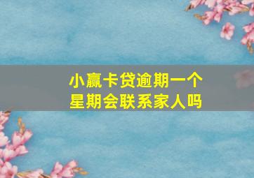 小赢卡贷逾期一个星期会联系家人吗