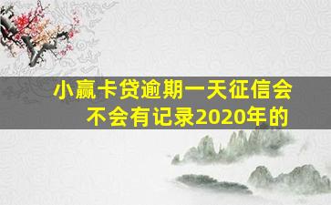 小赢卡贷逾期一天征信会不会有记录2020年的