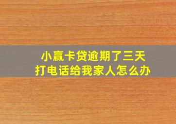 小赢卡贷逾期了三天打电话给我家人怎么办