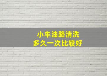 小车油路清洗多久一次比较好