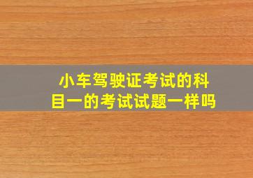 小车驾驶证考试的科目一的考试试题一样吗