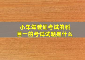 小车驾驶证考试的科目一的考试试题是什么