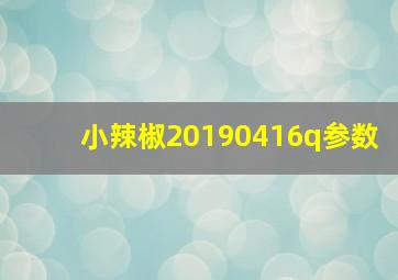 小辣椒20190416q参数