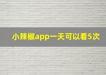 小辣椒app一天可以看5次