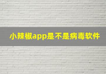 小辣椒app是不是病毒软件