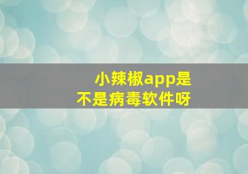 小辣椒app是不是病毒软件呀