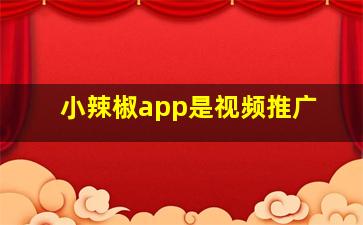 小辣椒app是视频推广