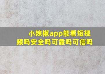 小辣椒app能看短视频吗安全吗可靠吗可信吗