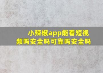 小辣椒app能看短视频吗安全吗可靠吗安全吗