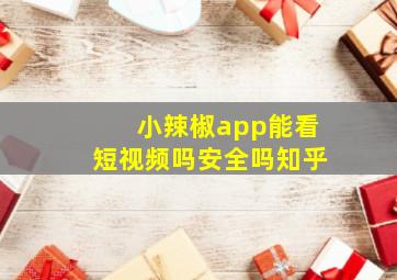 小辣椒app能看短视频吗安全吗知乎