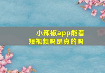 小辣椒app能看短视频吗是真的吗