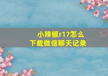 小辣椒r17怎么下载微信聊天记录