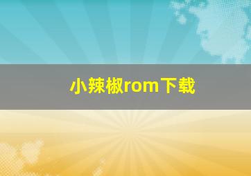 小辣椒rom下载