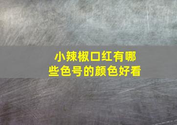 小辣椒口红有哪些色号的颜色好看