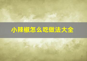 小辣椒怎么吃做法大全