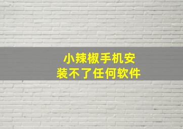 小辣椒手机安装不了任何软件