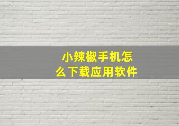 小辣椒手机怎么下载应用软件