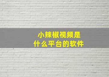 小辣椒视频是什么平台的软件