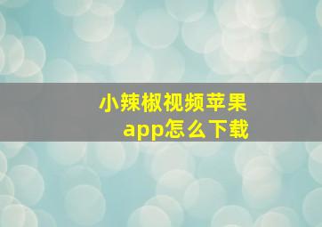 小辣椒视频苹果app怎么下载