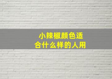 小辣椒颜色适合什么样的人用