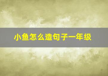 小鱼怎么造句子一年级