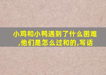 小鸡和小鸭遇到了什么困难,他们是怎么过和的,写话