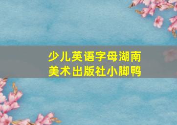 少儿英语字母湖南美术出版社小脚鸭